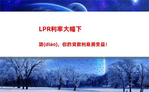 “放心貸款不再難！LPR基準(zhǔn)利率大幅下調(diào)，還你低息快貸！”