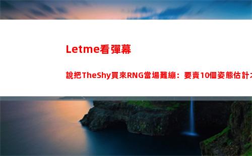 Letme看彈幕說把TheShy買來RNG當場難繃：要賣10個姿態估計才夠錢