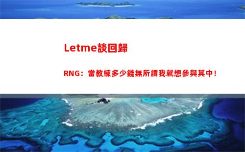 Letme談回歸RNG：當教練多少錢無所謂我就想參與其中！