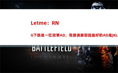 Letme：RNG下路是一位冠軍AD，我跟俱樂部說最好的AD是JKL