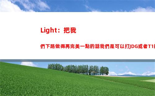 Light：把我們下路做得再完美一點的話我們是可以打JDG或者T1的