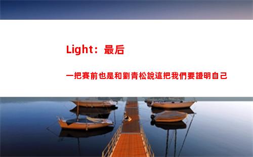 Light：最后一把賽前也是和劉青松說這把我們要證明自己