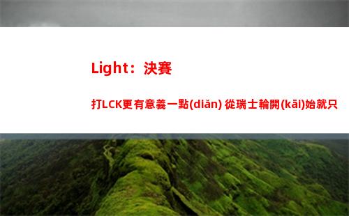 Light：決賽打LCK更有意義一點(diǎn) 從瑞士輪開(kāi)始就只打過(guò)一個(gè)KT