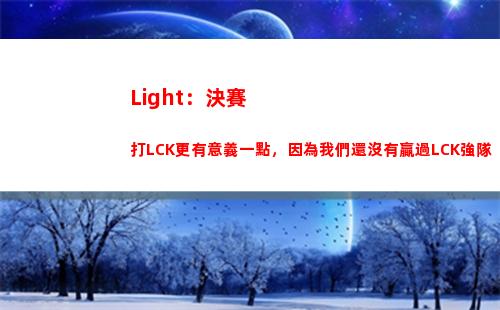 Light：決賽打LCK更有意義一點，因為我們還沒有贏過LCK強隊