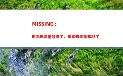MISSING：明年就是老頭隊了，確實明年我都23了