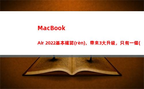 MacBook Air 2022基本確認(rèn)，帶來3大升級，只有一個(gè)遺憾