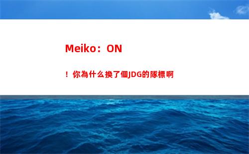 Meiko：ON！你為什么換了個JDG的隊標啊