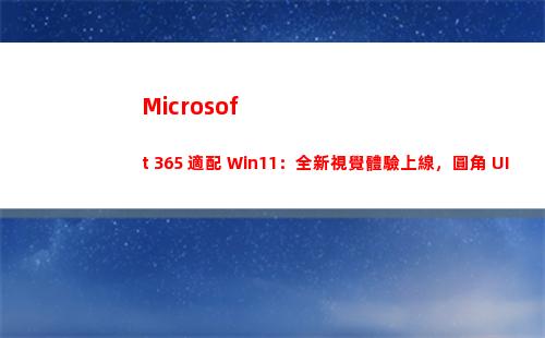 Microsoft 365 適配 Win11：全新視覺體驗上線，圓角 UI 更和諧(microsoft office)