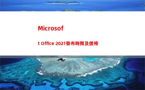 Microsoft Office 2021發布時間及價格(microsoft edge怎么改默認網頁)