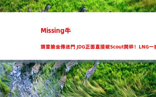 Missing牛頭當臉坐傳送門 JDG正面直接被Scout開碎！LNG一換三