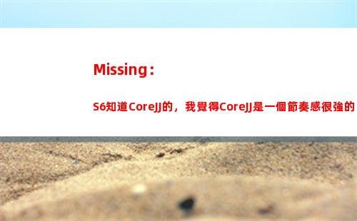 Missing：S6知道CoreJJ的，我覺得CoreJJ是一個節奏感很強的輔助