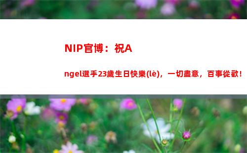 NIP官博：祝Angel選手23歲生日快樂(lè)，一切盡意，百事從歡！