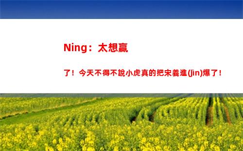 Ning：太想贏了！今天不得不說小虎真的把宋義進(jìn)爆了！