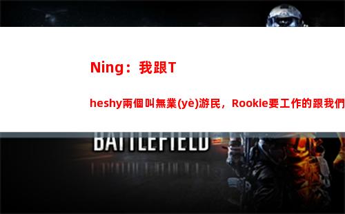 Ning：我跟Theshy兩個叫無業(yè)游民，Rookie要工作的跟我們在這玩？插圖