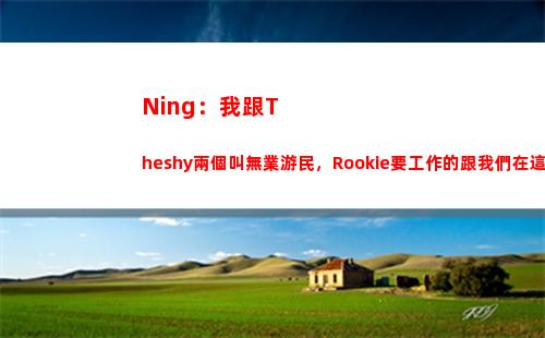 Ning：我跟Theshy兩個叫無業游民，Rookie要工作的跟我們在這玩？插圖