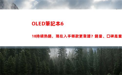 有機發光二極管筆記本618持續熱銷 現在哪個更靠譜？銷量和口碑才是重點