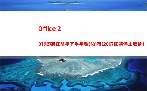 Office 2019即將在明年下半年發(fā)布(2007即將停止服務）