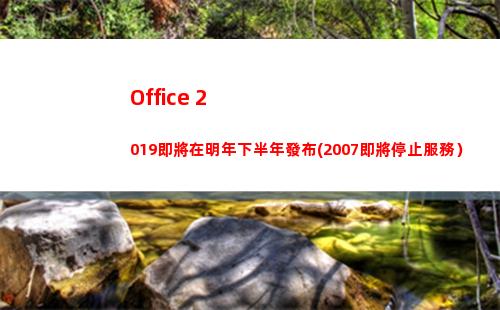 Office 2019即將在明年下半年發布(2007即將停止服務）