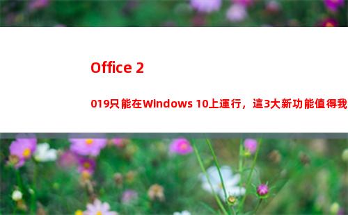 Office 2019只能在Windows 10上運行，這3大新功能值得我們期待！