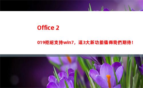 Office 2019拒絕支持win7，這3大新功能值得我們期待！