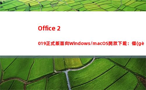 Office 2019正式版面向Windows/macOS開放下載：個(gè)人版249美元
