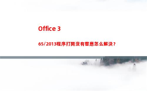 Office 365/2013程序打開沒有響應怎么解決？