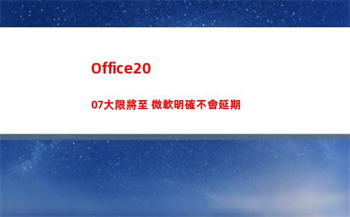 Office2007大限將至 微軟明確不會延期(office2020)