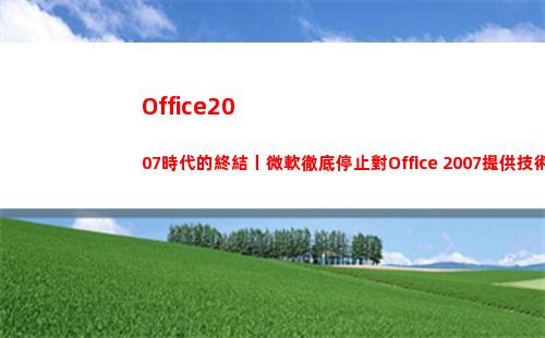 Office2007時代的終結丨微軟徹底停止對Office 2007提供技術支持(office2019和2016區別)