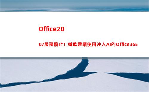 Office2007服務將止！微軟建議使用注入AI的Office365(office2019)