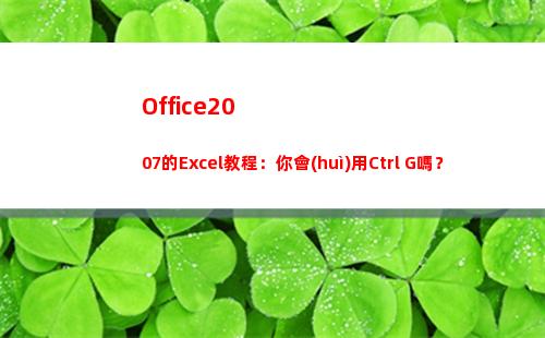 Office2007的Excel教程：你會(huì)用Ctrl+G嗎？(office2010屬于什么軟件)