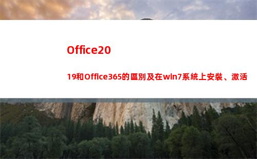 Office2019和Office365的區別及在win7系統上安裝、激活(office2019和2016區別)