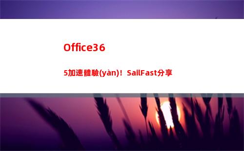 Office365加速體驗(yàn)！SailFast分享(office365手機(jī)版)