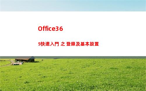 Office365快速入門 之 登錄及基本設置(office365手機版)