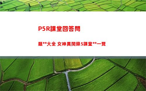 P5R課堂回答問題答案大全 女神異聞錄5課堂答案一覽