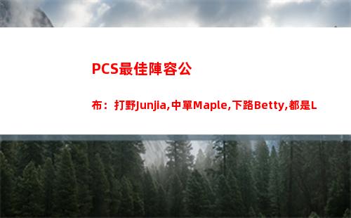 PCS最佳陣容公布：打野Junjia,中單Maple,下路Betty,都是LPL老朋友