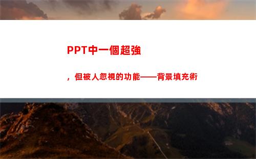 PPT中一個超強，但被人忽視的功能——背景填充術(ppt中一個點怎么打)