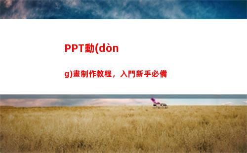 PPT動(dòng)畫制作教程，入門新手必備(PPT動(dòng)畫制作教程)
