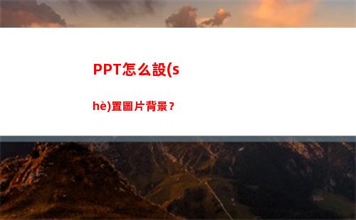 PPT怎么設(shè)置圖片背景？(ppt怎么設(shè)置圖片出現(xiàn)然后圖片消失)