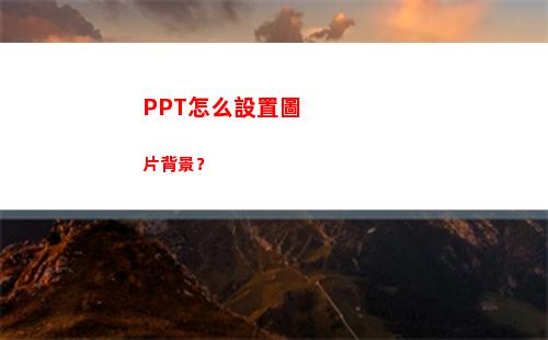PPT怎么設置圖片背景？(ppt怎么設置圖片出現然后圖片消失)