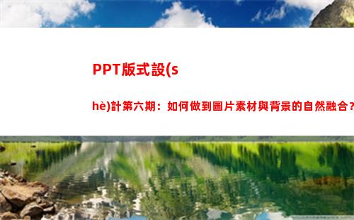 PPT版式設(shè)計第六期：如何做到圖片素材與背景的自然融合？(版式設(shè)計優(yōu)秀作品欣賞)