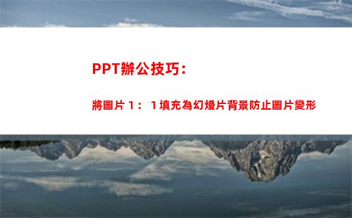 PPT辦公技巧：將圖片１：１填充為幻燈片背景防止圖片變形(做ppt的方法和技巧)