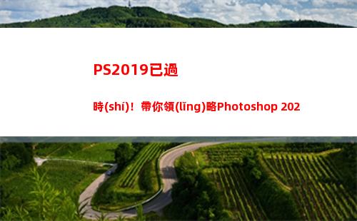 PS2019已過時(shí)！帶你領(lǐng)略Photoshop 2020新特性(pS2019新功能)