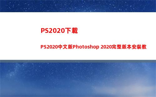 PS2020下載PS2020中文版Photoshop 2020完整版本安裝教程(ps2020下載電腦版下載)