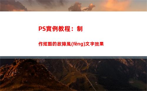 PS實例教程：制作炫酷的故障風(fēng)文字效果(ps實例教程1000例視頻)