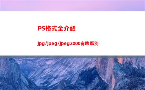 PS格式全介紹 jpg/jpeg/jpeg2000有啥區別