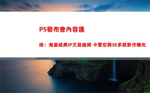 PS發布會內容匯總：海量經典IP文藝復興 卡普空與SE多款新作曝光(ps發布會匯總)