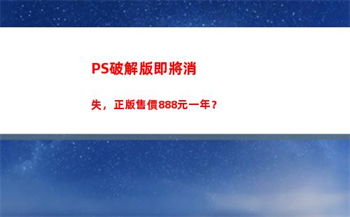 PS破解版即將消失，正版售價888元一年？(ps破解版在哪下載)