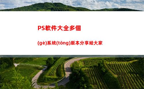 PS軟件大全多個(gè)系統(tǒng)版本分享給大家(ps軟件大全介紹)