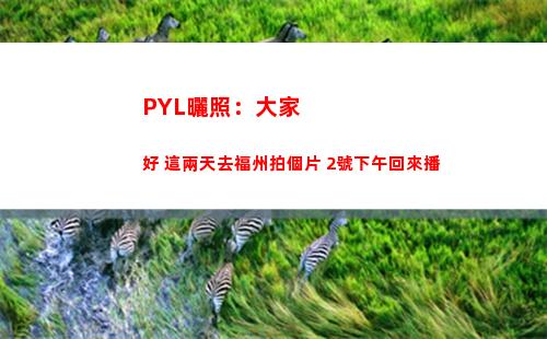 PYL曬照：大家好 這兩天去福州拍個片 2號下午回來播