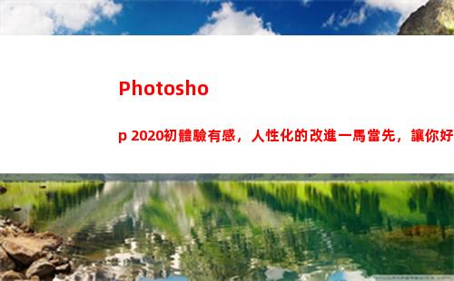 Photoshop 2020初體驗有感，人性化的改進一馬當先，讓你好感倍增(photoshop填充顏色的快捷鍵)